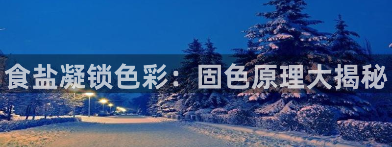 威九国际电影HD：食盐凝锁色彩：固色原理大揭秘